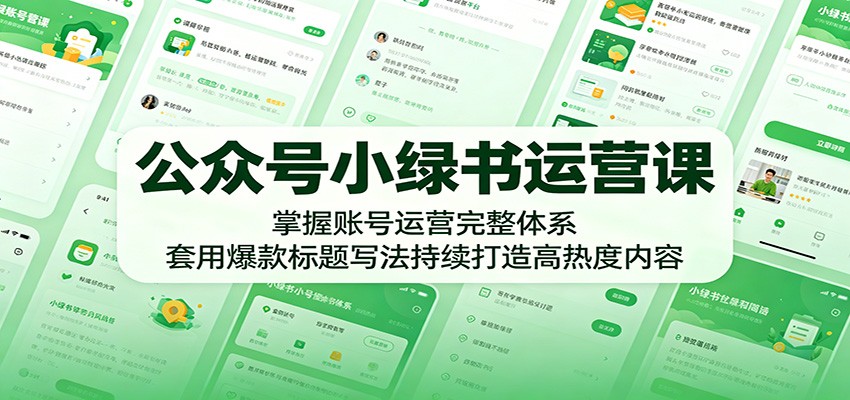 公众号小绿书运营课：掌握账号运营完整体系，套用爆款标题写法持续打造高热度内容 - 严选资源大全