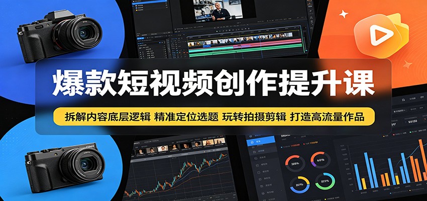 爆款短视频创作提升课：拆解内容底层逻辑，精准定位选题玩转拍摄剪辑打造高流量作品 - 严选资源大全