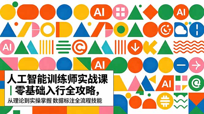 AI人工智能 训练师实战课|零基础入行全攻略,从理论到实操掌握数据标注全流程技能 - 严选资源大全