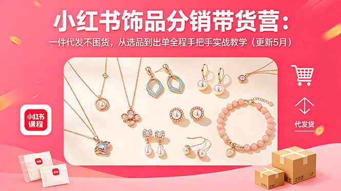 小红书饰品分销带货营:一件代发不囤货,从选品到出单全程手把手实战教学(更新5月 - 严选资源大全
