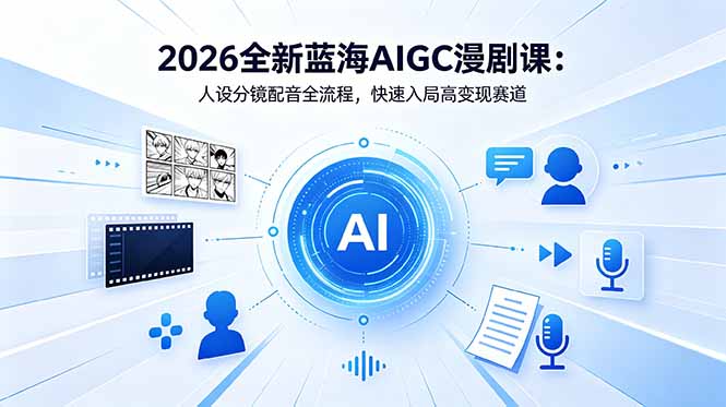 2026全新蓝海AIGC漫剧课:人设分镜配音全流程,快速入局高变现赛道 - 严选资源大全