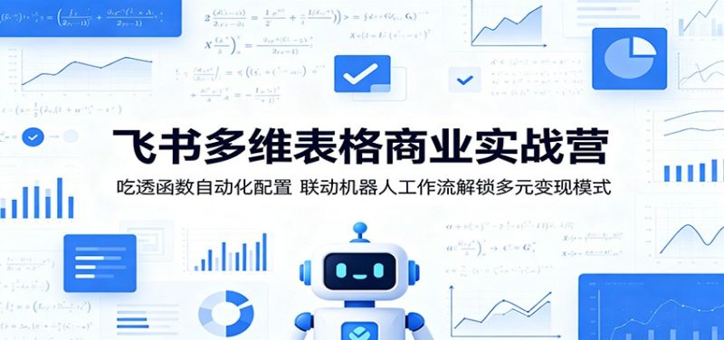飞书多维表格商业实战营：吃透函数自动化配置，联动机器人工作流解锁多元变现模式 - 严选资源大全 - 严选资源大全