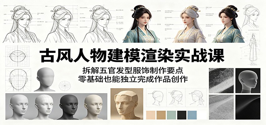 古风人物建模渲染实战课：拆解五官发型服饰制作要点，零基础也能独立完成作品创作 - 严选资源大全