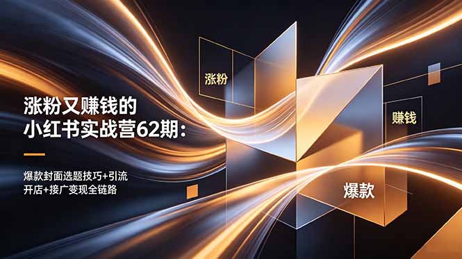 涨粉又赚钱的小红书实战营62期：爆款封面选题技巧+引流开店+接广变现全链路 - 严选资源大全