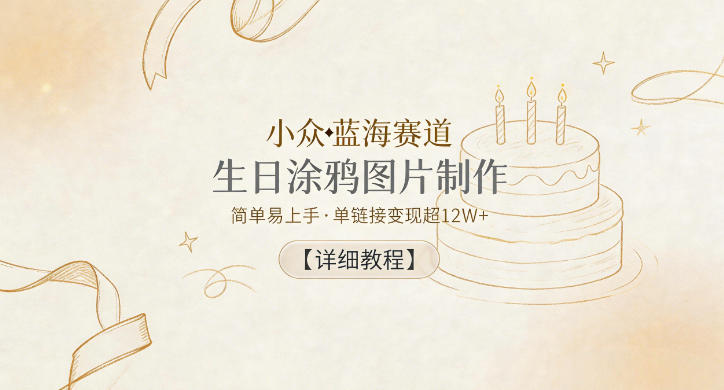小众蓝海赛道,生日涂鸦图片制作,简单易上手,单链接变现超12W+【详细教程】 - 严选资源大全