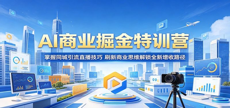 AI商业掘金特训营：掌握同城引流直播技巧，刷新商业思维解锁全新增收路径 - 严选资源大全 - 严选资源大全