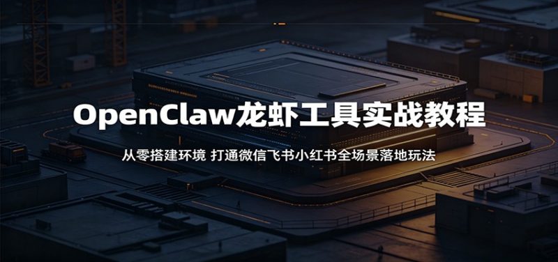 OpenClaw龙虾工具实战教程：从零搭建环境，打通微信飞书小红书全场景落地玩法 - 严选资源大全 - 严选资源大全
