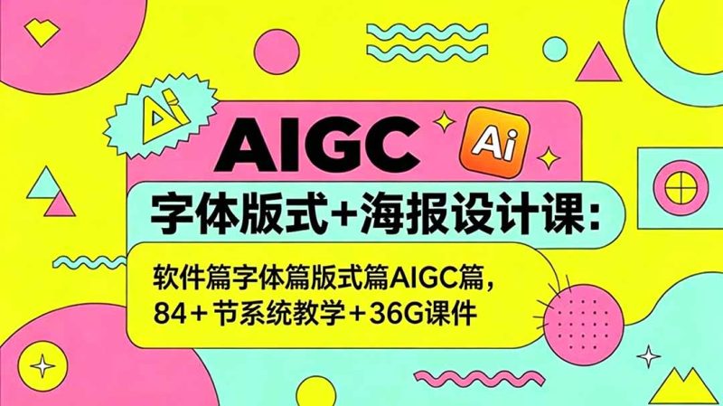 AIGC字体版式+海报设计课:软件篇字体篇版式篇AIGC篇,系统教学+36G课件 - 严选资源大全 - 严选资源大全