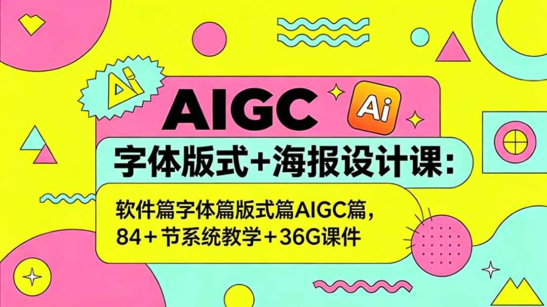 AIGC字体版式+海报设计课：软件篇字体篇版式篇AIGC篇，系统教学+36G课件 - 严选资源大全