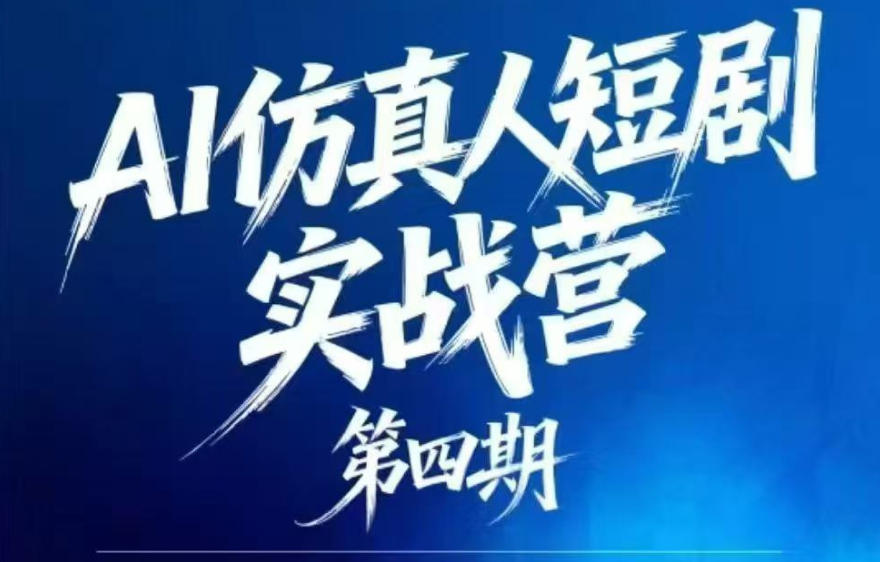 AI仿真人短剧实战营第四期，21天做出第一部AI仿真人短剧，普通人也能入局AI短剧新赛道 - 严选资源大全