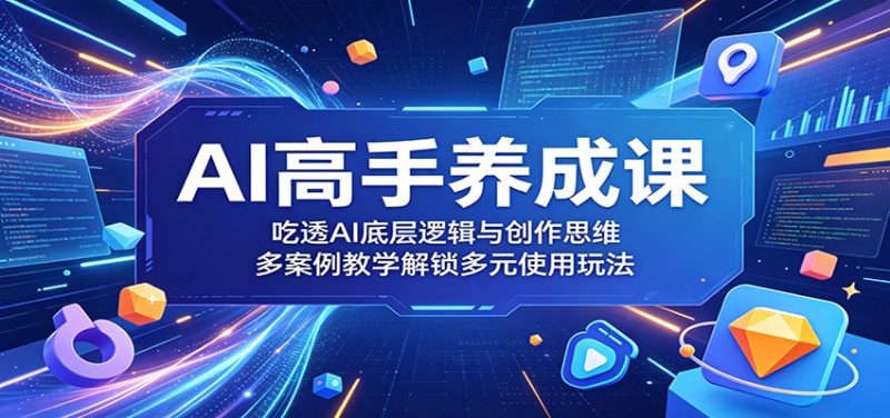 AI高手养成课：吃透AI底层逻辑与创作思维，多案例教学解锁多元使用玩法 - 严选资源大全 - 严选资源大全