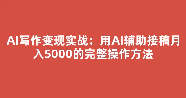 AI写作变现实战：用AI辅助接稿月入5000的完整操作方法 - 严选资源大全