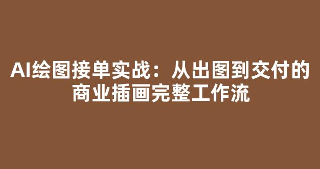AI绘图接单实战：从出图到交付的商业插画完整工作流 - 严选资源大全