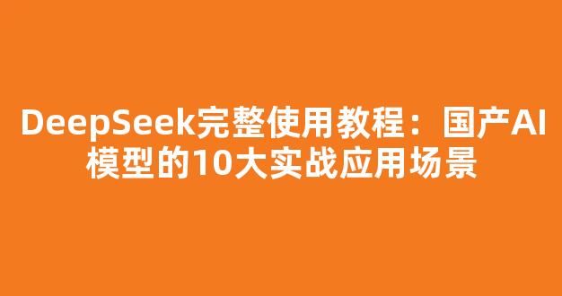 DeepSeek完整使用教程：国产AI模型的10大实战应用场景 - 严选资源大全
