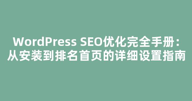 WordPress SEO优化完全手册：从安装到排名首页的详细设置指南 - 严选资源大全