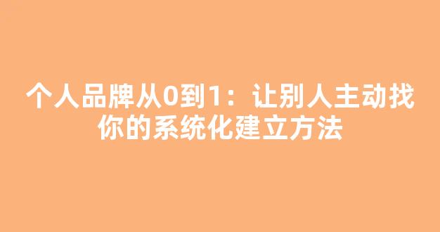 个人品牌从0到1：让别人主动找你的系统化建立方法 - 严选资源大全