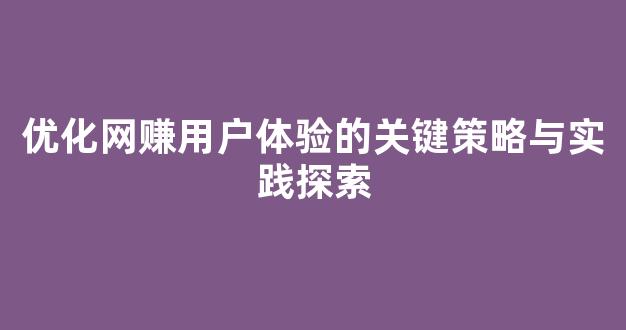 优化网赚用户体验的关键策略与实践探索 - 严选资源大全