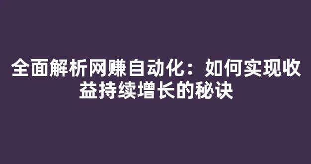 全面解析网赚自动化：如何实现收益持续增长的秘诀 - 严选资源大全
