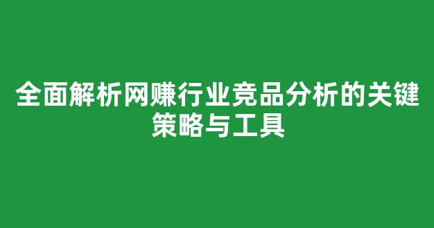 全面解析网赚行业竞品分析的关键策略与工具 - 严选资源大全
