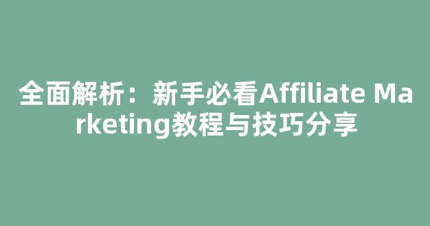 全面解析：新手必看Affiliate Marketing教程与技巧分享 - 严选资源大全