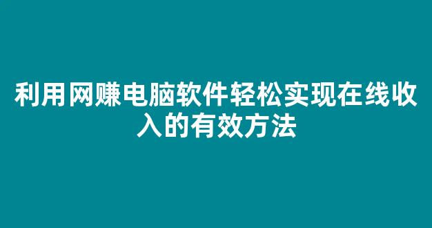 利用网赚电脑软件轻松实现在线收入的有效方法 - 严选资源大全