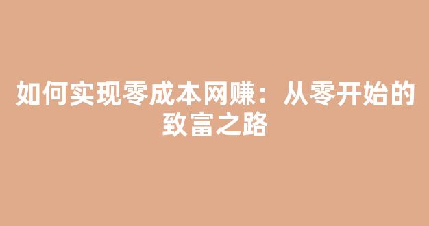 如何实现零成本网赚：从零开始的致富之路 - 严选资源大全