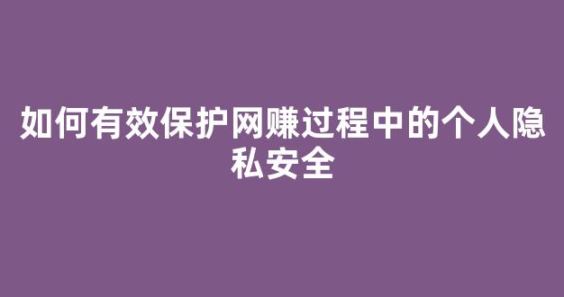如何有效保护网赚过程中的个人隐私安全 - 严选资源大全 - 严选资源大全