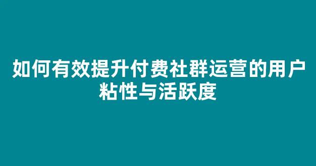 如何有效提升付费社群运营的用户粘性与活跃度 - 严选资源大全