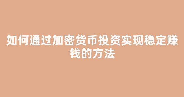 如何通过加密货币投资实现稳定赚钱的方法 - 严选资源大全