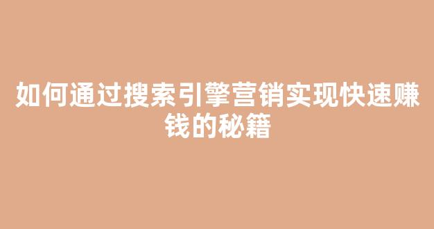 如何通过搜索引擎营销实现快速赚钱的秘籍 - 严选资源大全