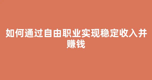 如何通过自由职业实现稳定收入并赚钱 - 严选资源大全