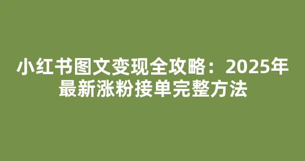 小红书图文变现全攻略：2025年最新涨粉接单完整方法 - 严选资源大全