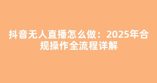 抖音无人直播怎么做：2025年合规操作全流程详解 - 严选资源大全
