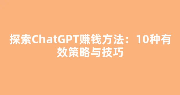 探索ChatGPT赚钱方法：10种有效策略与技巧 - 严选资源大全