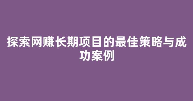 探索网赚长期项目的最佳策略与成功案例 - 严选资源大全 - 严选资源大全