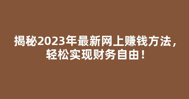 揭秘2023年最新网上赚钱方法，轻松实现财务自由！ - 严选资源大全