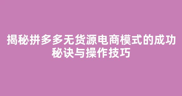 揭秘拼多多无货源电商模式的成功秘诀与操作技巧 - 严选资源大全