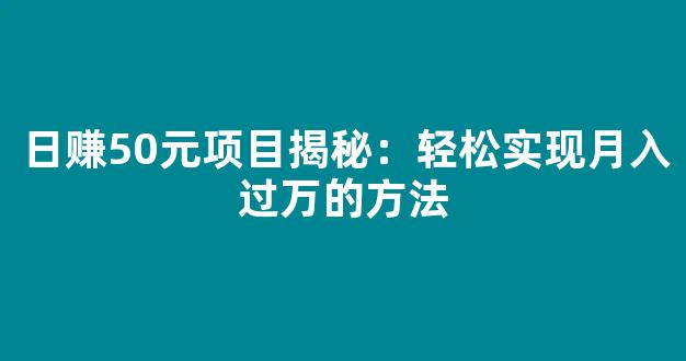 日赚50元项目揭秘：轻松实现月入过万的方法 - 严选资源大全