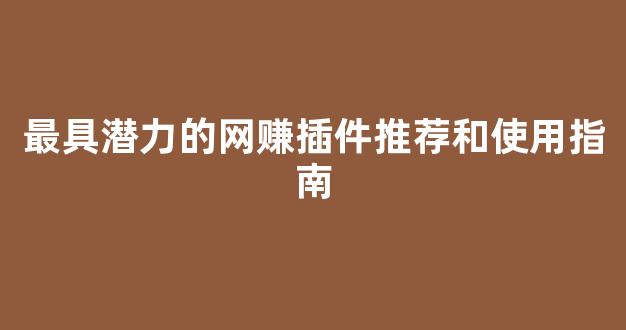 最具潜力的网赚插件推荐和使用指南 - 严选资源大全