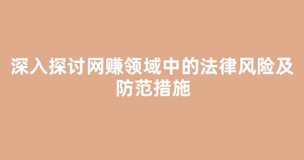 深入探讨网赚领域中的法律风险及防范措施 - 严选资源大全