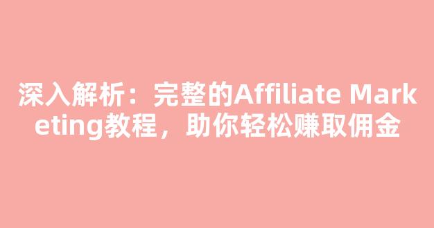 深入解析：完整的Affiliate Marketing教程，助你轻松赚取佣金 - 严选资源大全