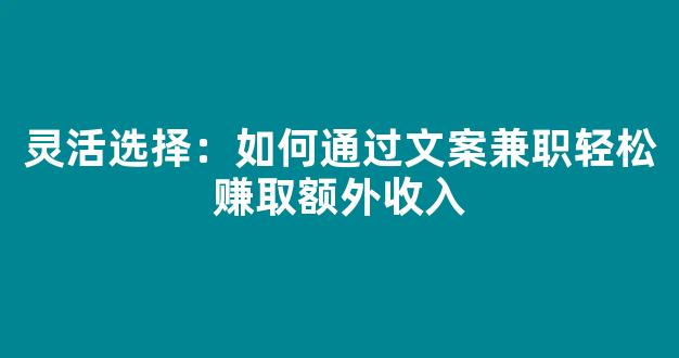 灵活选择：如何通过文案兼职轻松赚取额外收入 - 严选资源大全