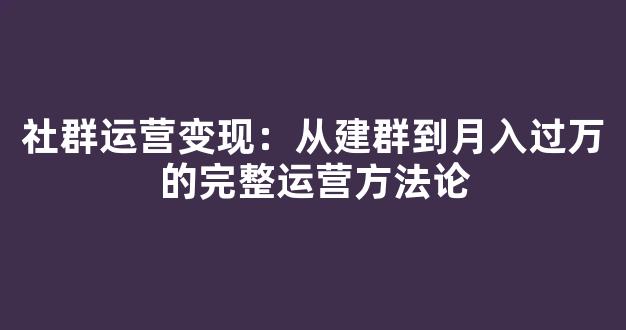 社群运营变现：从建群到月入过万的完整运营方法论 - 严选资源大全