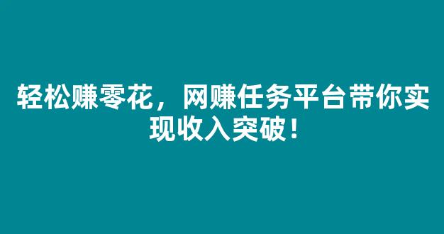 轻松赚零花，网赚任务平台带你实现收入突破！ - 严选资源大全