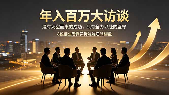 年入百万大访谈：没有凭空而来的成功，只有全力以赴的坚守，8位创业者真实拆解逆风翻盘路 - 严选资源大全