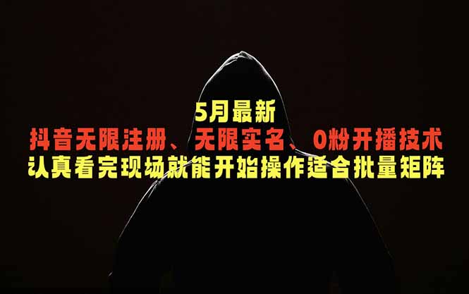 5月最新抖音无限注册、无限实名、0粉开播技术，认真看完现场就能开始操作，适合批量矩阵 - 严选资源大全