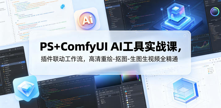 PS+ComfyUI AI工具实战课，插件联动工作流，高清重绘-抠图-生图生视频全精通 - 严选资源大全