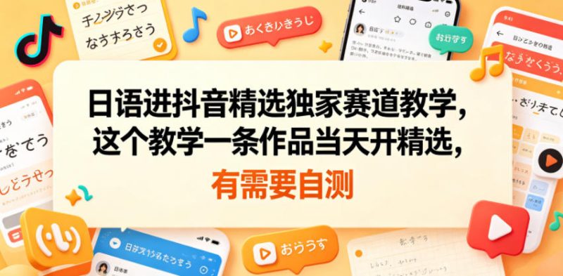 日语进抖音精选独家赛道教学,这个教学一条作品当天开精选,有需要自测 - 严选资源大全 - 严选资源大全