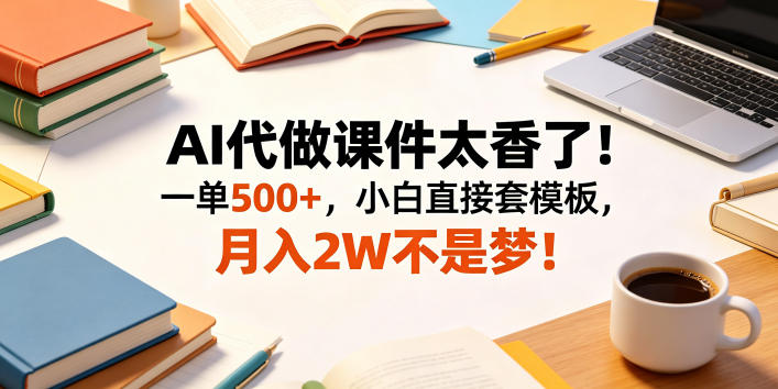 AI代做课件太香了！一单500+，小白直接套模板，月入2W不是梦！【揭秘】 - 严选资源大全