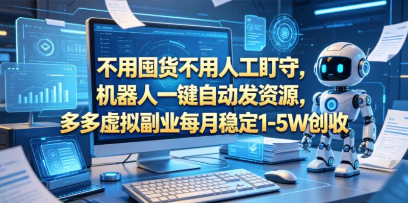 不用囤货不用人工盯守，机器人一键自动发资源，多多虚拟副业每月稳定1-5W创收【揭秘】 - 严选资源大全 - 严选资源大全